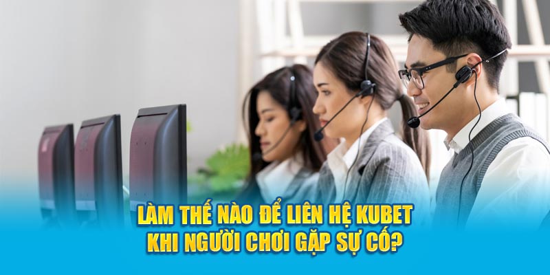 Liên hệ Kubet và trường hợp cần kết nối gấp